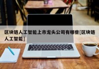 区块链人工智能上市龙头公司有哪些[区块链人工智能]