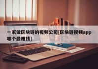 一家做区块链的视频公司[区块链视频app哪个最赚钱]