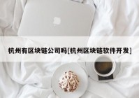 杭州有区块链公司吗[杭州区块链软件开发]