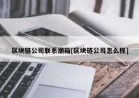 区块链公司联系潮箱[区块链公司怎么样]