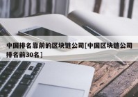 中国排名靠前的区块链公司[中国区块链公司排名前30名]