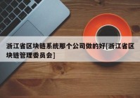 浙江省区块链系统那个公司做的好[浙江省区块链管理委员会]