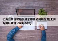 上海万向区块链投资了哪些公司呢招聘[上海万向区块链公司好不好]