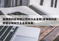 菲律宾的区块链公司叫什么名称[菲律宾的区块链公司叫什么名称来着]