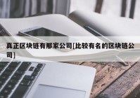 真正区块链有那家公司[比较有名的区块链公司]