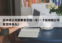 区块链公司需要多少钱一年[一个区块链公司能坚持多久]