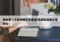 海南第一个区块链公司是谁[海南区块链公司排名]