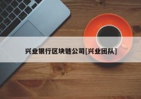 兴业银行区块链公司[兴业团队]