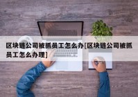 区块链公司被抓员工怎么办[区块链公司被抓员工怎么办理]