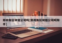 郑州有区块链公司吗[郑州有区块链公司吗知乎]