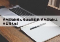 杭州区块链核心模块公司招聘[杭州区块链上市公司名单]