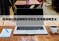 区块链公司战略规划书范文[区块链战略意义]