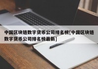 中国区块链数字货币公司排名榜[中国区块链数字货币公司排名榜最新]