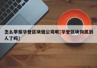 怎么举报华登区块链公司呢[华登区块狗抓到人了吗]