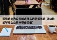 区块链能为公司解决什么问题呢英语[区块链能够给企业带来哪些价值]