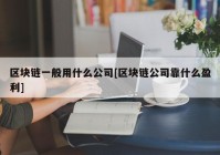 区块链一般用什么公司[区块链公司靠什么盈利]