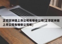 正宗区块链上市公司有哪些公司[正宗区块链上市公司有哪些公司呢]