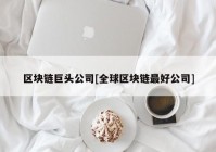 区块链巨头公司[全球区块链最好公司]