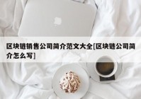 区块链销售公司简介范文大全[区块链公司简介怎么写]