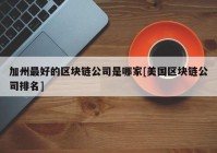 加州最好的区块链公司是哪家[美国区块链公司排名]