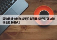 区块链钱包制作找哪家公司比较好呢[区块链钱包盈利模式]